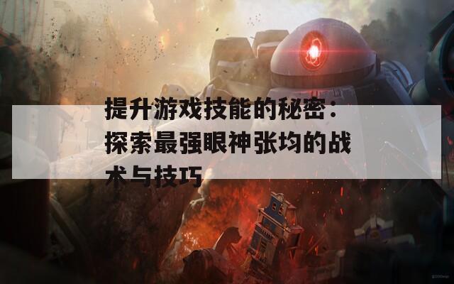 提升游戏技能的秘密：探索最强眼神张均的战术与技巧