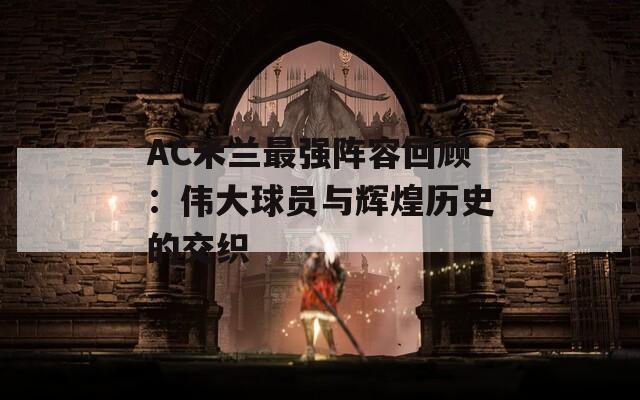 AC米兰最强阵容回顾：伟大球员与辉煌历史的交织