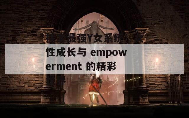 探索最强Y女系统：女性成长与 empowerment 的精彩世界