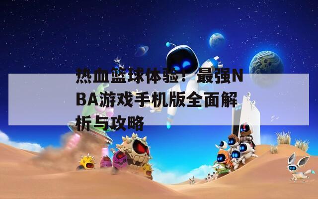 热血篮球体验！最强NBA游戏手机版全面解析与攻略  第1张