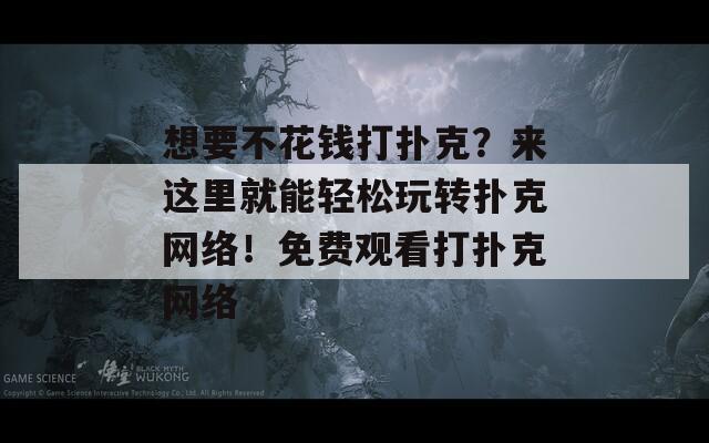 想要不花钱打扑克？来这里就能轻松玩转扑克网络！免费观看打扑克网络