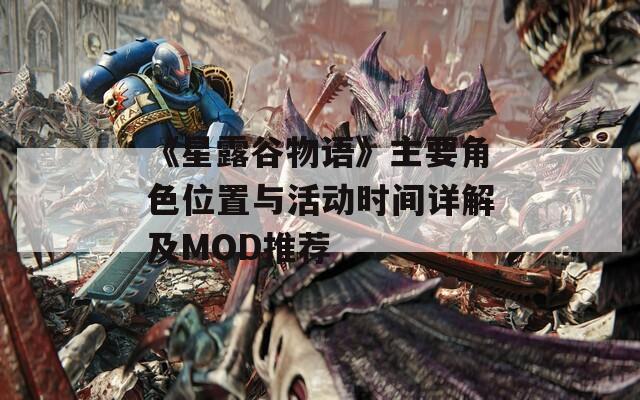 《星露谷物语》主要角色位置与活动时间详解及MOD推荐