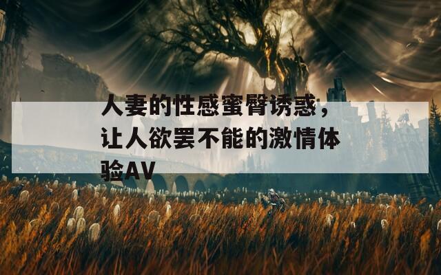 人妻的性感蜜臀诱惑，让人欲罢不能的激情体验AV  第1张