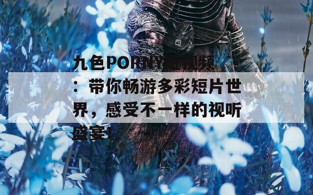 九色PORNY短视频：带你畅游多彩短片世界，感受不一样的视听盛宴！  第1张