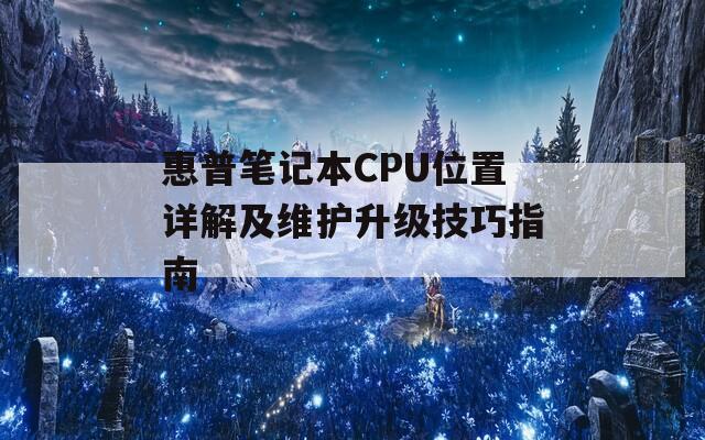 惠普笔记本CPU位置详解及维护升级技巧指南