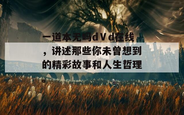 一道本无吗dⅤd在线，讲述那些你未曾想到的精彩故事和人生哲理。  第1张