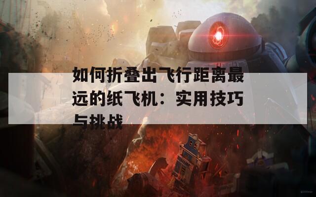 如何折叠出飞行距离最远的纸飞机：实用技巧与挑战  第1张