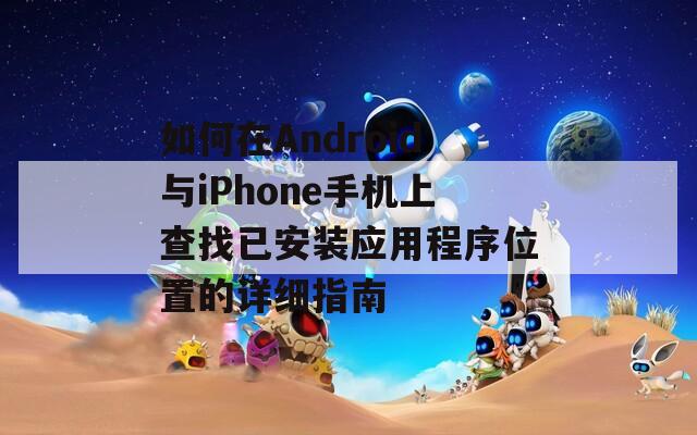 如何在Android与iPhone手机上查找已安装应用程序位置的详细指南  第1张