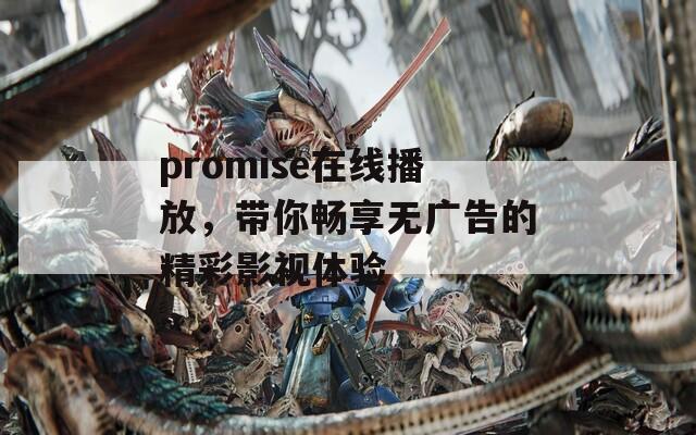 promise在线播放，带你畅享无广告的精彩影视体验