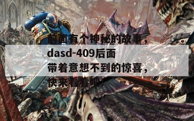 前面有个神秘的故事，dasd-409后面带着意想不到的惊喜，快来看看吧！