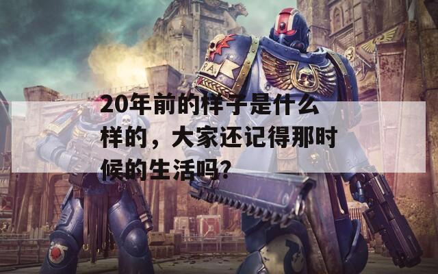 20年前的样子是什么样的，大家还记得那时候的生活吗？