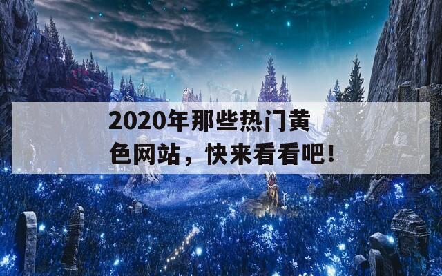 2020年那些热门黄色网站，快来看看吧！  第1张