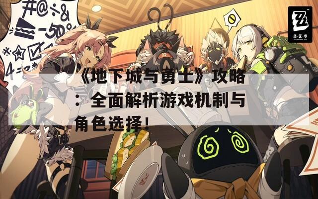 《地下城与勇士》攻略：全面解析游戏机制与角色选择！  第1张