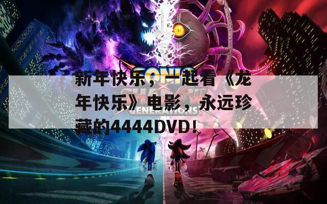 新年快乐，一起看《龙年快乐》电影，永远珍藏的4444DVD！  第1张