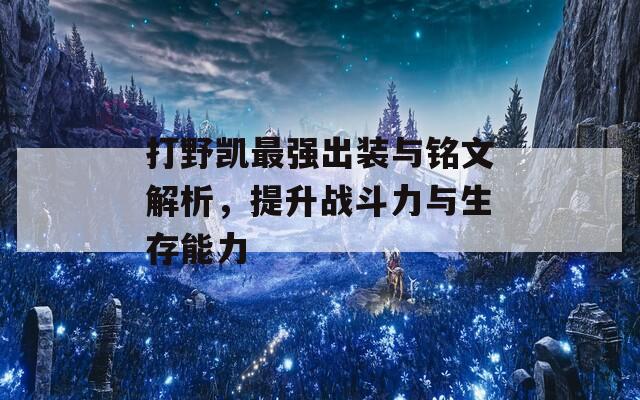 打野凯最强出装与铭文解析，提升战斗力与生存能力  第1张