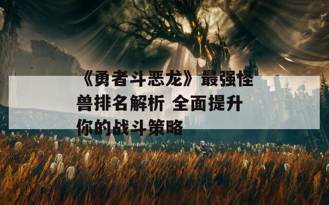 《勇者斗恶龙》最强怪兽排名解析 全面提升你的战斗策略  第1张