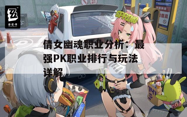 倩女幽魂职业分析：最强PK职业排行与玩法详解