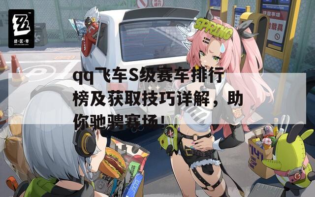 qq飞车S级赛车排行榜及获取技巧详解，助你驰骋赛场！