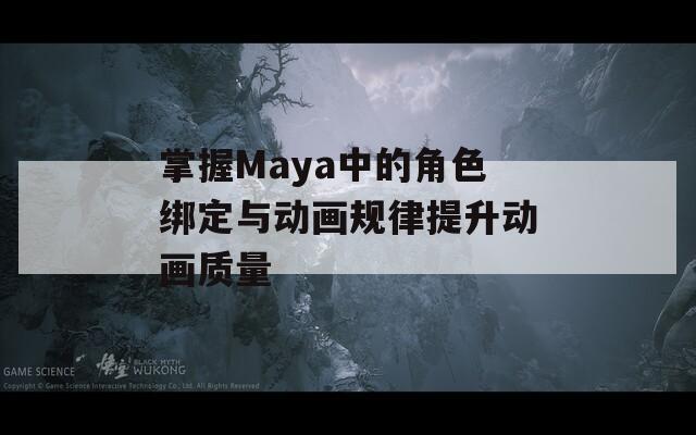 掌握Maya中的角色绑定与动画规律提升动画质量