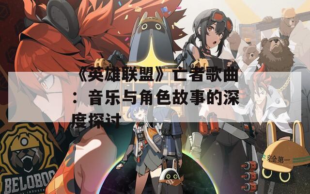 《英雄联盟》亡者歌曲：音乐与角色故事的深度探讨