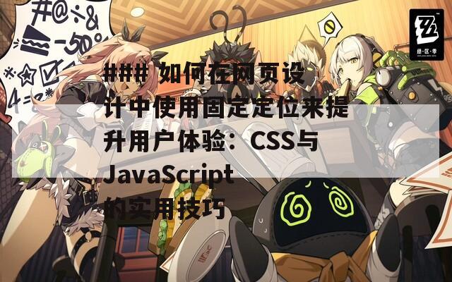 ### 如何在网页设计中使用固定定位来提升用户体验：CSS与JavaScript的实用技巧