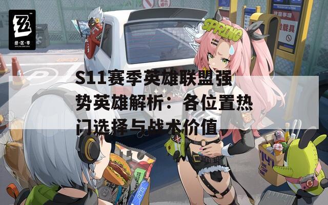 S11赛季英雄联盟强势英雄解析：各位置热门选择与战术价值