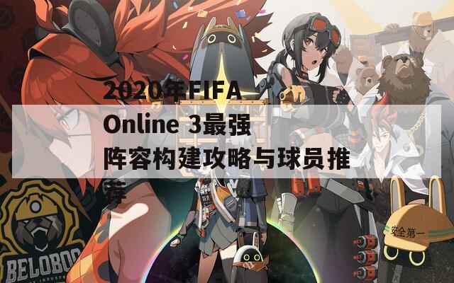 2020年FIFA Online 3最强阵容构建攻略与球员推荐