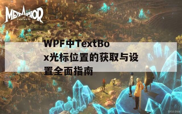 WPF中TextBox光标位置的获取与设置全面指南