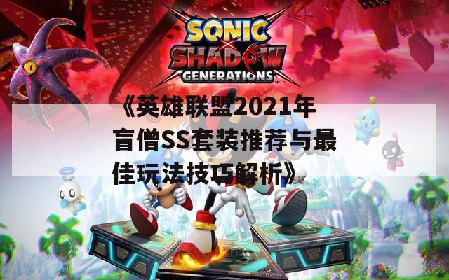 《英雄联盟2021年盲僧SS套装推荐与最佳玩法技巧解析》  第1张