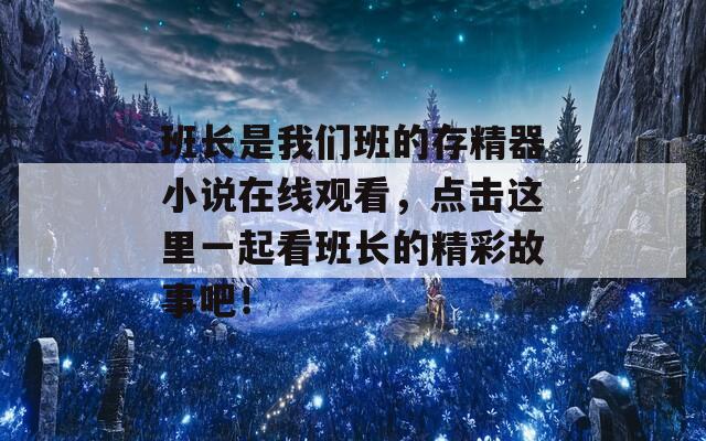 班长是我们班的存精器小说在线观看，点击这里一起看班长的精彩故事吧！