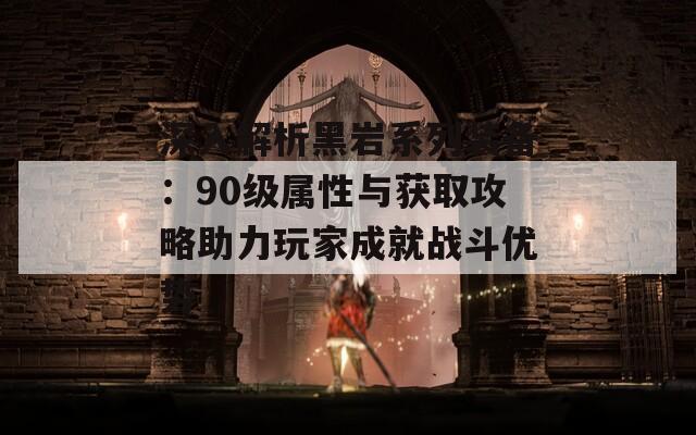 深入解析黑岩系列装备：90级属性与获取攻略助力玩家成就战斗优势