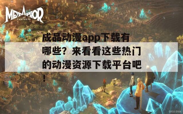 成品动漫app下载有哪些？来看看这些热门的动漫资源下载平台吧！