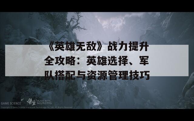 《英雄无敌》战力提升全攻略：英雄选择、军队搭配与资源管理技巧
