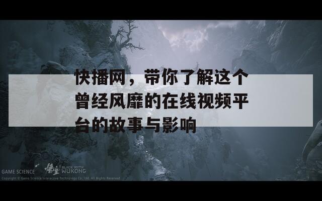 快播网，带你了解这个曾经风靡的在线视频平台的故事与影响  第1张