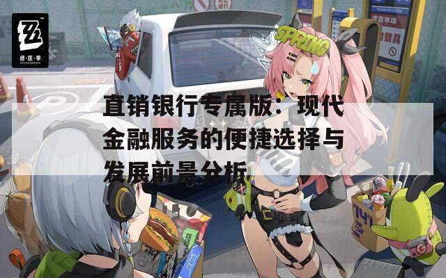 直销银行专属版：现代金融服务的便捷选择与发展前景分析