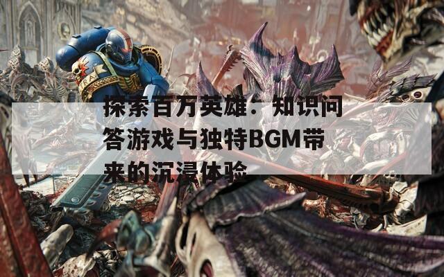 探索百万英雄：知识问答游戏与独特BGM带来的沉浸体验