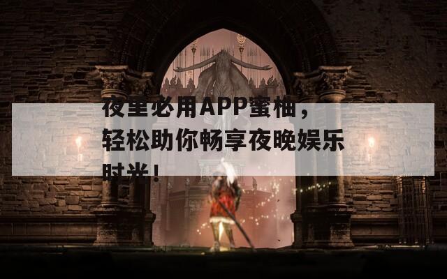 夜里必用APP蜜柚，轻松助你畅享夜晚娱乐时光！