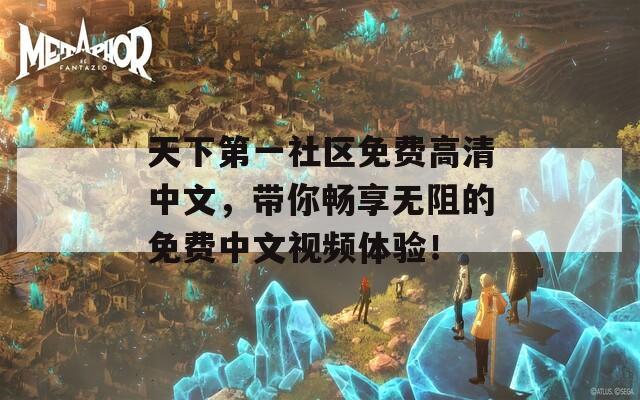 天下第一社区免费高清中文，带你畅享无阻的免费中文视频体验！