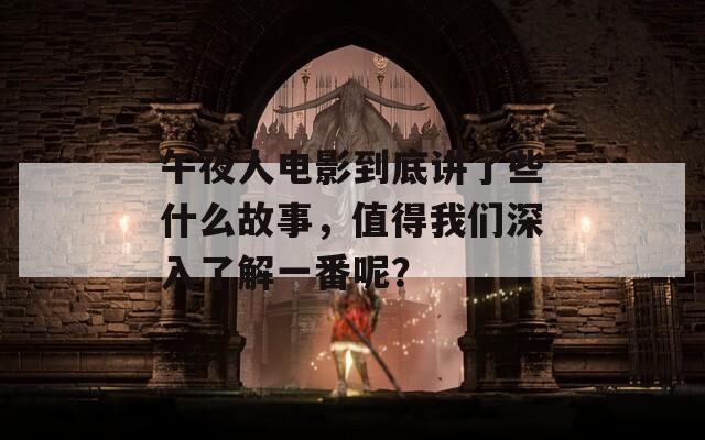 午夜人电影到底讲了些什么故事，值得我们深入了解一番呢？