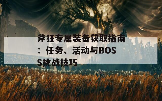 斧狂专属装备获取指南：任务、活动与BOSS挑战技巧