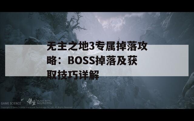 无主之地3专属掉落攻略：BOSS掉落及获取技巧详解