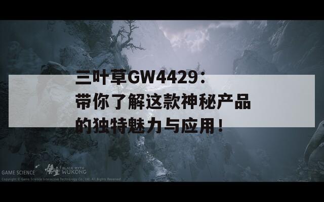 三叶草GW4429：带你了解这款神秘产品的独特魅力与应用！