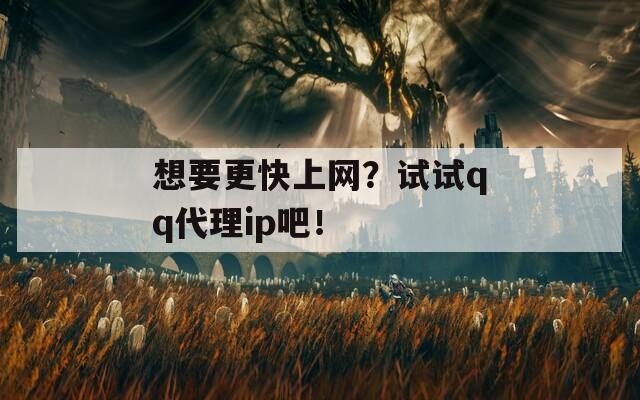 想要更快上网？试试qq代理ip吧！  第1张