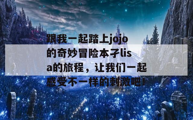 跟我一起踏上jojo的奇妙冒险本孑lisa的旅程，让我们一起感受不一样的刺激吧！  第1张