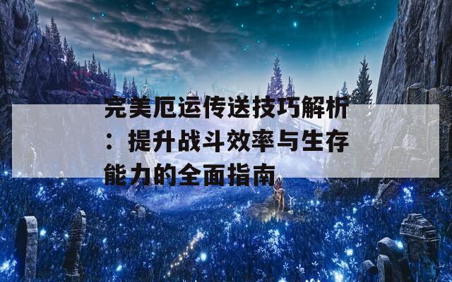 完美厄运传送技巧解析：提升战斗效率与生存能力的全面指南  第1张