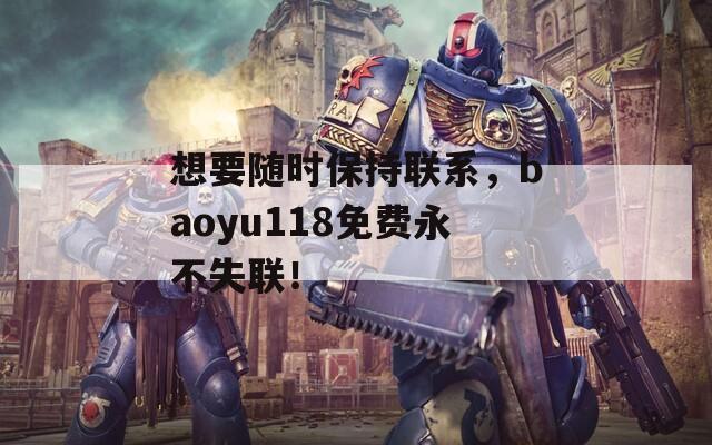 想要随时保持联系，baoyu118免费永不失联！