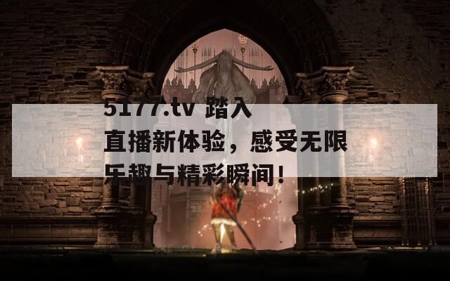 5177.tv 踏入直播新体验，感受无限乐趣与精彩瞬间！  第1张