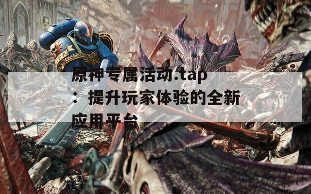 原神专属活动.tap：提升玩家体验的全新应用平台  第1张