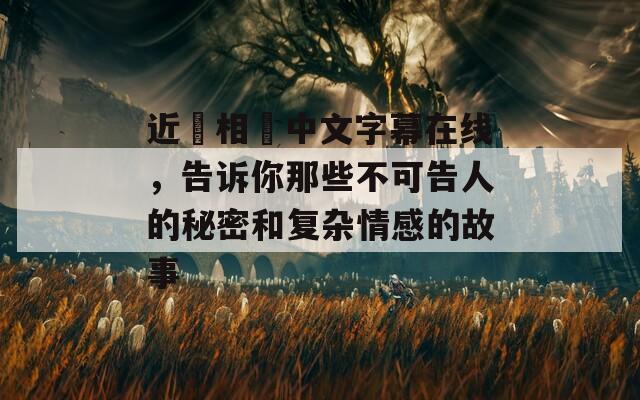 近觝相姦中文字幕在线，告诉你那些不可告人的秘密和复杂情感的故事