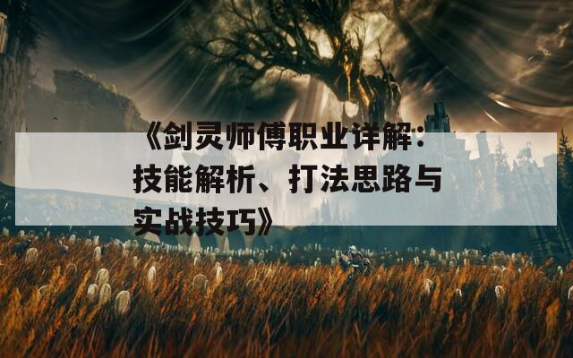 《剑灵师傅职业详解：技能解析、打法思路与实战技巧》